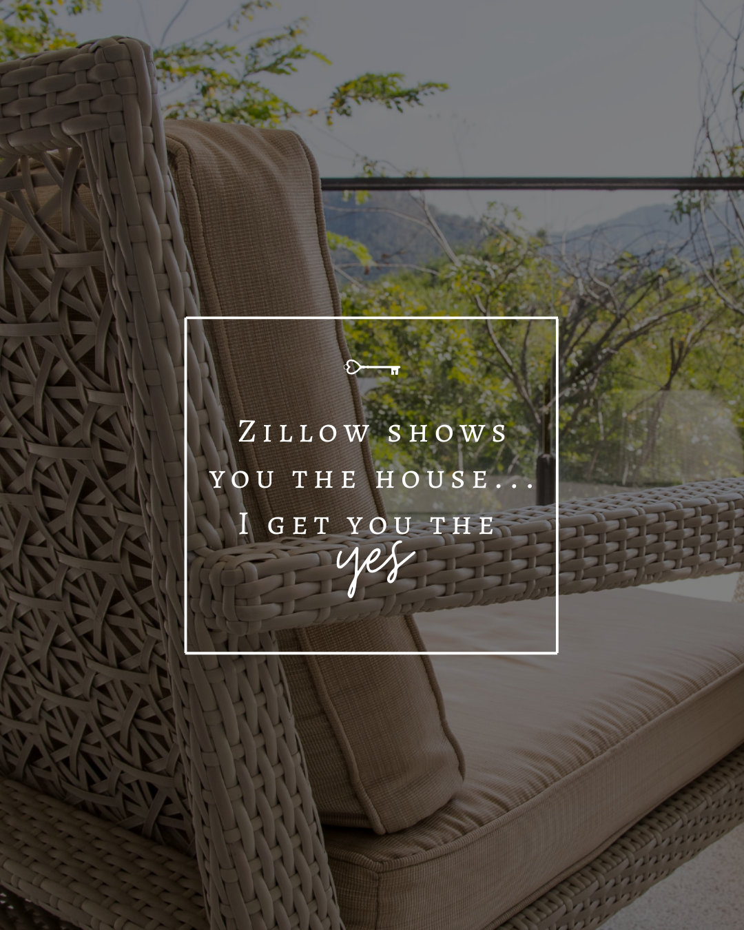 Zillow shows you the house… I get you the yes